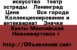 1.1) искусство : Театр эстрады ( Ленинград ) › Цена ­ 349 - Все города Коллекционирование и антиквариат » Значки   . Ханты-Мансийский,Нижневартовск г.